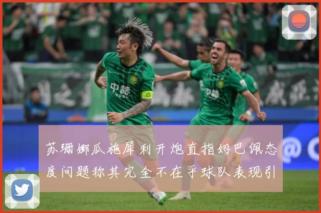 苏珊娜瓜施犀利开炮直指姆巴佩态度问题称其完全不在乎球队表现引战术观察：最新赛事动态与深度分析