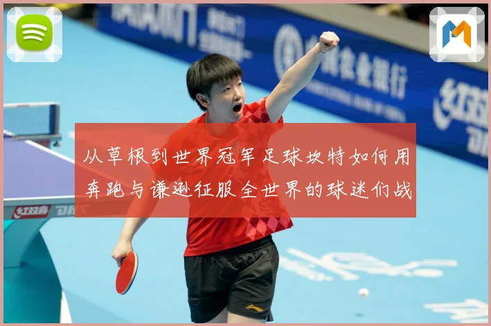 从草根到世界冠军足球坎特如何用奔跑与谦逊征服全世界的球迷们战术观察：最新赛事动态与深度分析