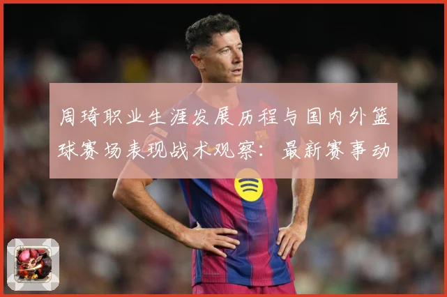 周琦职业生涯发展历程与国内外篮球赛场表现战术观察：最新赛事动态与深度分析