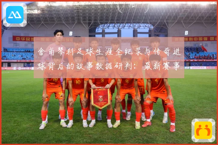 舍甫琴科足球生涯全纪录与传奇进球背后的故事数据研判：最新赛事动态与深度分析