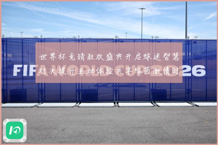 世界杯竞猜狂欢盛典开启球迷智慧对决提升互动体验共享绿茵激情时数据研判：最新赛事动态与深度分析
