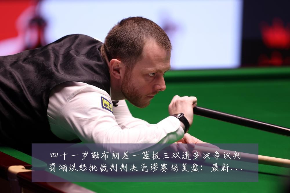 四十一岁勒布朗差一篮板三双遭多次争议判罚湖媒怒批裁判判决荒谬赛场复盘:最新赛事动态与深度分析