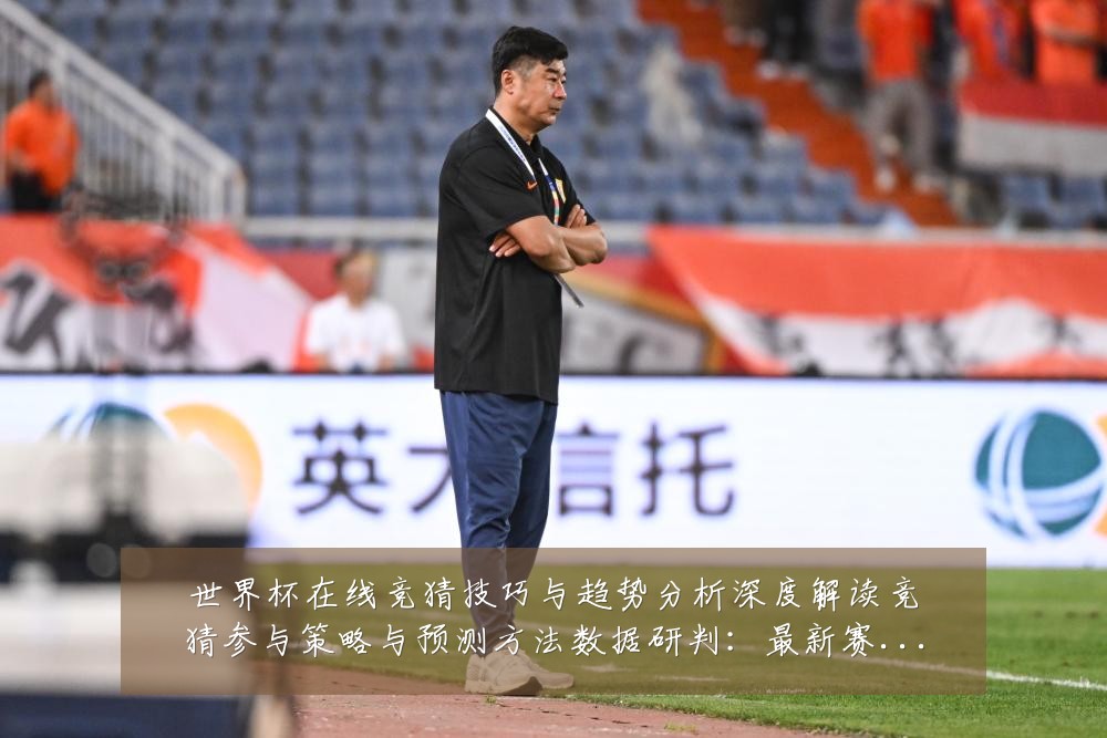 世界杯在线竞猜技巧与趋势分析深度解读竞猜参与策略与预测方法数据研判:最新赛事动态与深度分析