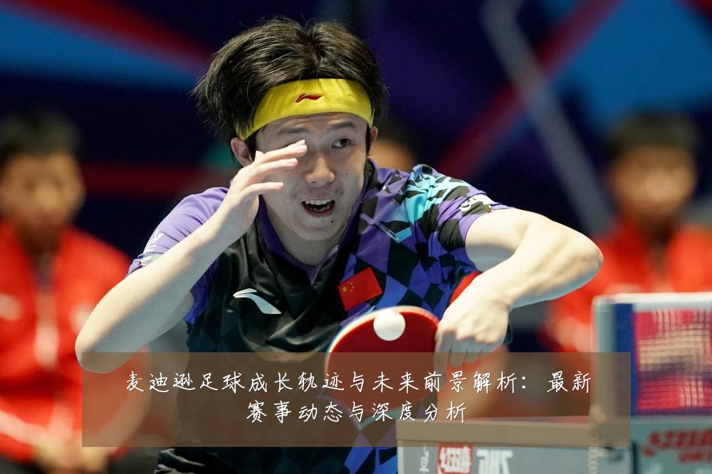 麦迪逊足球成长轨迹与未来前景解析：最新赛事动态与深度分析