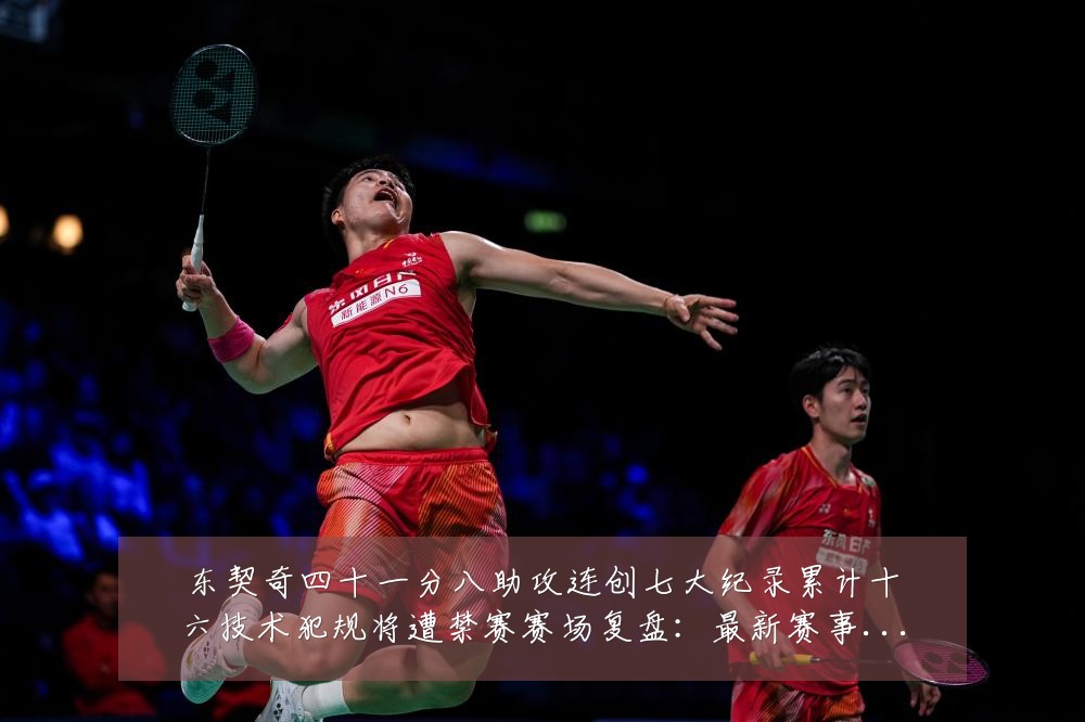 东契奇四十一分八助攻连创七大纪录累计十六技术犯规将遭禁赛赛场复盘:最新赛事动态与深度分析