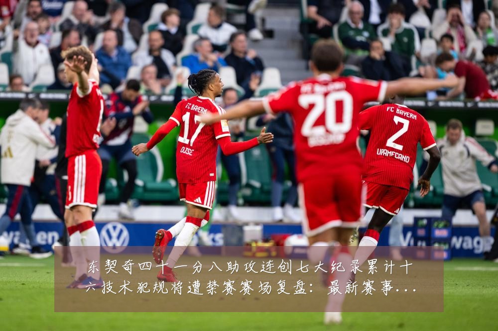 东契奇四十一分八助攻连创七大纪录累计十六技术犯规将遭禁赛赛场复盘:最新赛事动态与深度分析