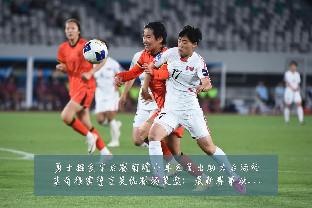 勇士掘金季后赛前瞻小库里复出助力后场约基奇穆雷誓言复仇赛场复盘:最新赛事动态与深度分析